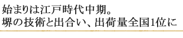 始まりは江戸時代中期。堺の技術と出合い、出荷量全国1位に