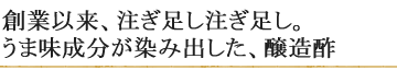 創業以来、注ぎ足し注ぎ足し。うま味成分が染み出した醸造酢